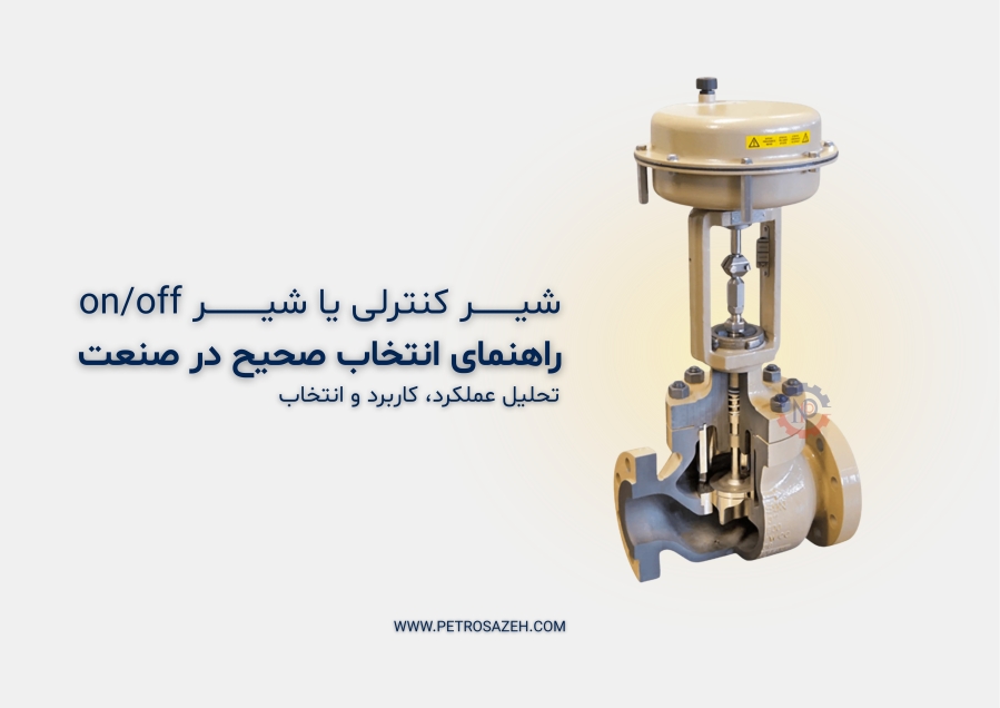 تفاوت شیر کنترلی و شیر قطع و وصل چیست؟ | راهنمای مهندسی انتخاب Control Valve و On/Off Valve