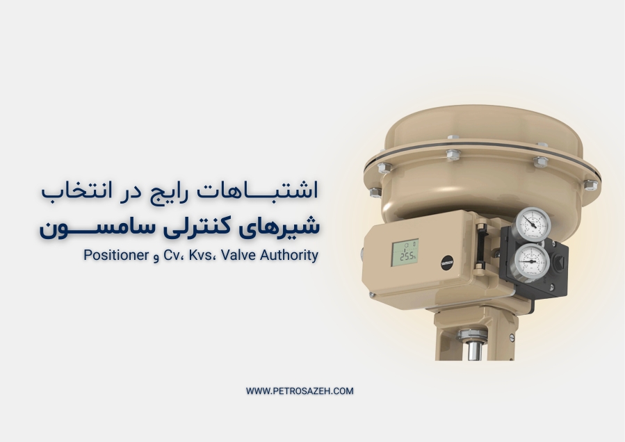 اشتباهات رایج در انتخاب شیر کنترلی (Control Valve) | خطاهای  Cv، Kvs، Valve Authority و Positioner + راهنمای مهندسی